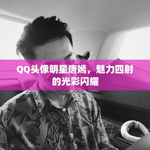 QQ頭像明星唐嫣，魅力四射的光彩閃耀