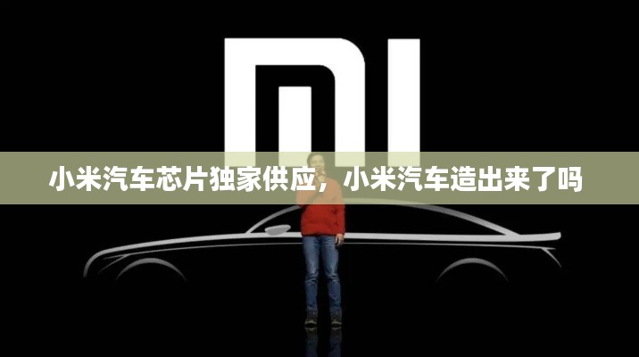 小米汽車芯片獨(dú)家供應(yīng)，小米汽車造出來了嗎 