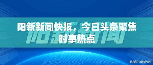 陽新新聞快報(bào)，今日頭條聚焦時(shí)事熱點(diǎn)