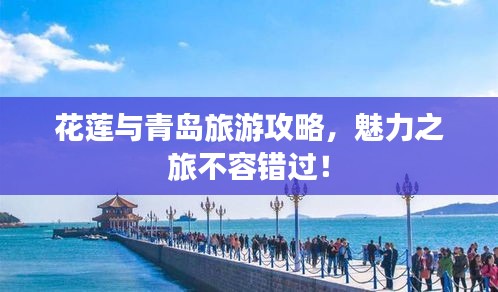 花蓮與青島旅游攻略，魅力之旅不容錯(cuò)過(guò)！