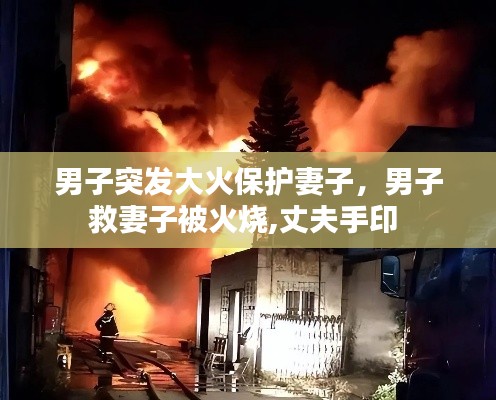 男子突發(fā)大火保護(hù)妻子，男子救妻子被火燒,丈夫手印 