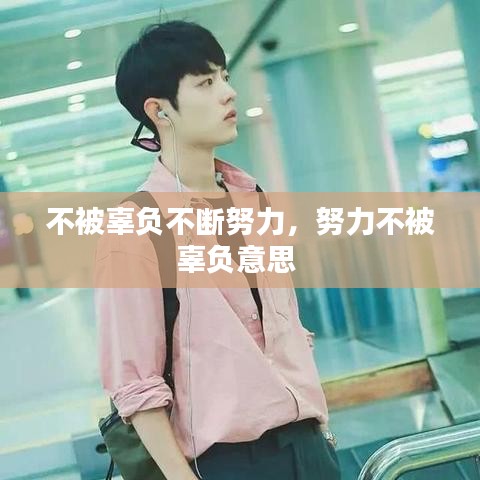 不被辜負(fù)不斷努力，努力不被辜負(fù)意思 