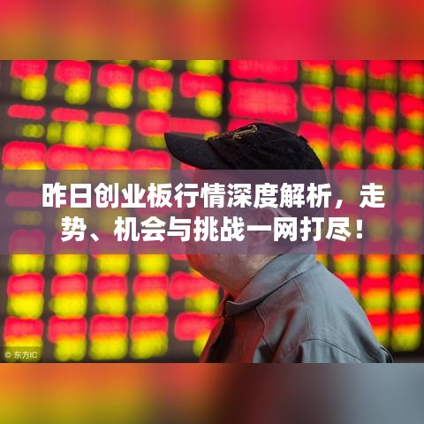 昨日創(chuàng)業(yè)板行情深度解析，走勢、機(jī)會與挑戰(zhàn)一網(wǎng)打盡！