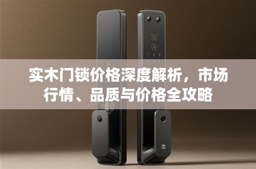 實(shí)木門鎖價(jià)格深度解析，市場(chǎng)行情、品質(zhì)與價(jià)格全攻略