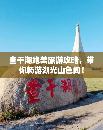 查干湖絕美旅游攻略，帶你暢游湖光山色間！