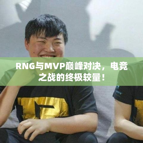 RNG與MVP巔峰對(duì)決，電競(jìng)之戰(zhàn)的終極較量！