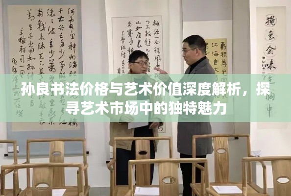 孫良書法價格與藝術(shù)價值深度解析，探尋藝術(shù)市場中的獨特魅力
