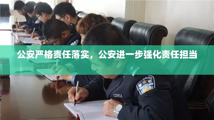 公安嚴(yán)格責(zé)任落實，公安進(jìn)一步強(qiáng)化責(zé)任擔(dān)當(dāng) 