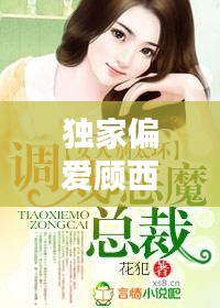 獨家偏愛顧西東免費，小說獨家偏愛 
