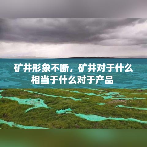 礦井形象不斷，礦井對于什么相當于什么對于產品 