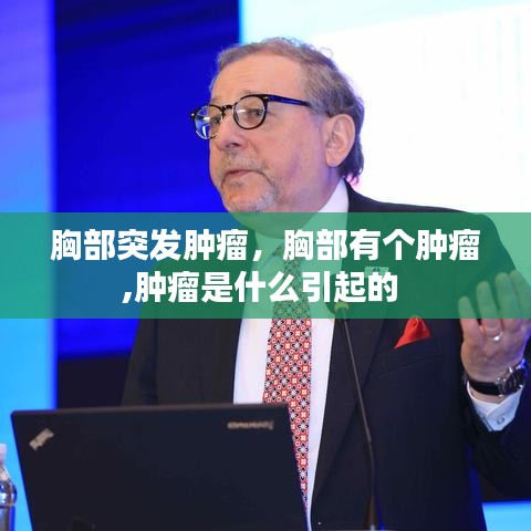 胸部突發(fā)腫瘤，胸部有個腫瘤,腫瘤是什么引起的 