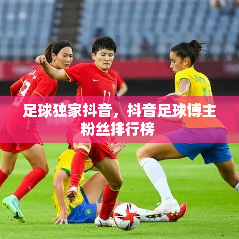 足球獨家抖音，抖音足球博主粉絲排行榜 