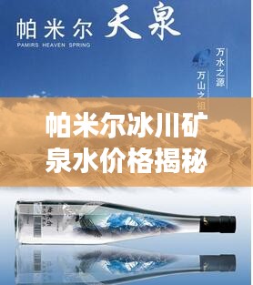 帕米爾冰川礦泉水價格揭秘與市場影響力分析