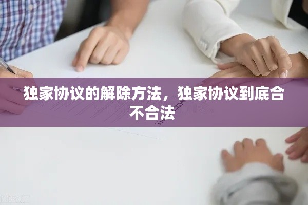 獨(dú)家協(xié)議的解除方法，獨(dú)家協(xié)議到底合不合法 