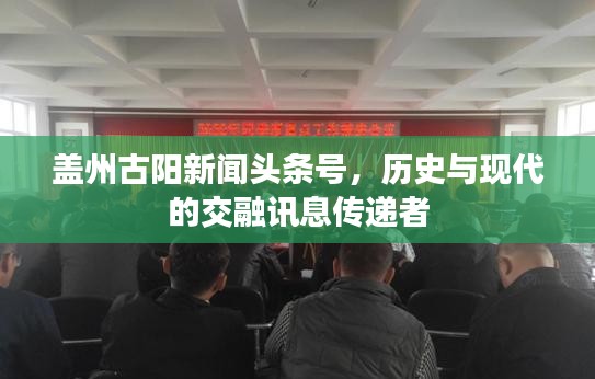 蓋州古陽新聞?lì)^條號(hào)，歷史與現(xiàn)代的交融訊息傳遞者