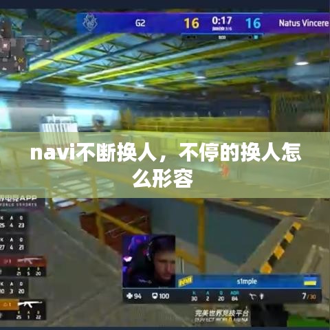 navi不斷換人，不停的換人怎么形容 