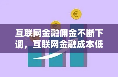 互聯(lián)網(wǎng)金融傭金不斷下調(diào)，互聯(lián)網(wǎng)金融成本低 