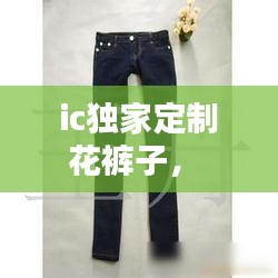 ic獨家定制花褲子， 