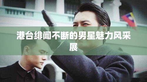 港臺緋聞不斷的男星魅力風(fēng)采展