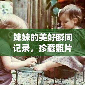 妹妹的美好瞬間記錄，珍藏照片，回憶滿滿