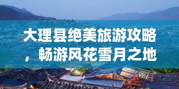 大理縣絕美旅游攻略，暢游風(fēng)花雪月之地