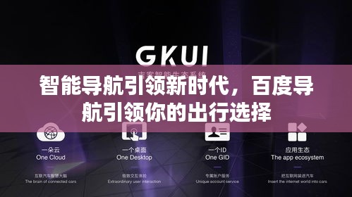 智能導(dǎo)航引領(lǐng)新時代，百度導(dǎo)航引領(lǐng)你的出行選擇