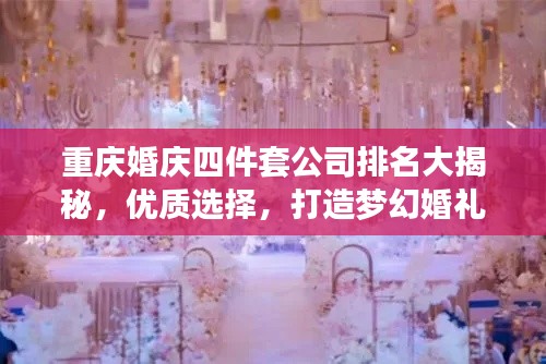 重慶婚慶四件套公司排名大揭秘，優(yōu)質(zhì)選擇，打造夢幻婚禮！
