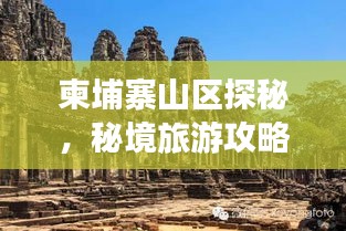 柬埔寨山區(qū)探秘，秘境旅游攻略