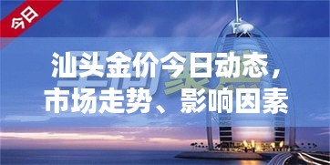 汕頭金價(jià)今日動(dòng)態(tài)，市場走勢、影響因素與前景展望