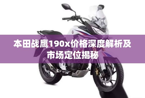 本田戰(zhàn)鷹190x價格深度解析及市場定位揭秘