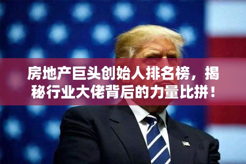 房地產(chǎn)巨頭創(chuàng)始人排名榜，揭秘行業(yè)大佬背后的力量比拼！