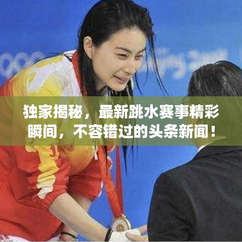 獨家揭秘，最新跳水賽事精彩瞬間，不容錯過的頭條新聞！