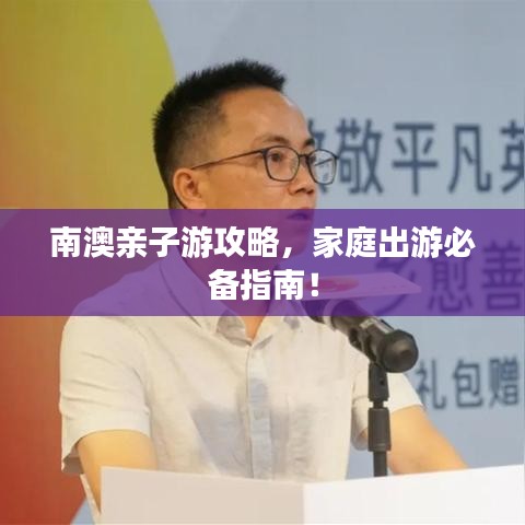 南澳親子游攻略，家庭出游必備指南！