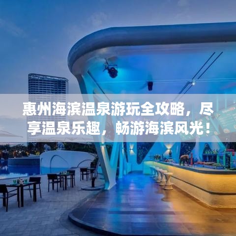 惠州海濱溫泉游玩全攻略，盡享溫泉樂(lè)趣，暢游海濱風(fēng)光！