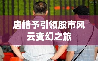 唐皓予引領(lǐng)股市風云變幻之旅