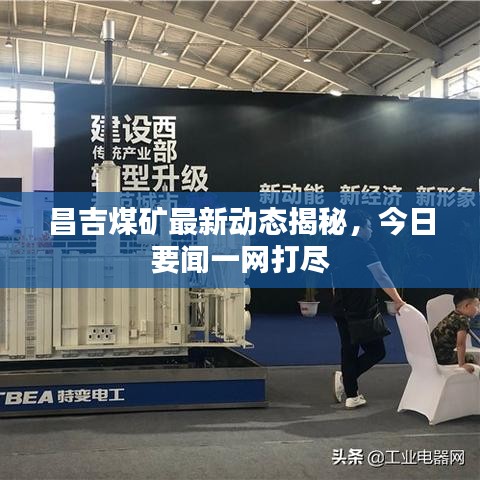 昌吉煤礦最新動(dòng)態(tài)揭秘，今日要聞一網(wǎng)打盡