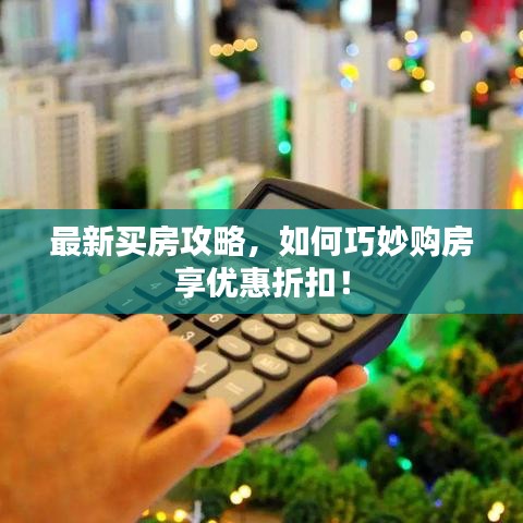 最新買房攻略，如何巧妙購房享優(yōu)惠折扣！