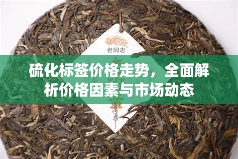 硫化標(biāo)簽價(jià)格走勢(shì)，全面解析價(jià)格因素與市場動(dòng)態(tài)