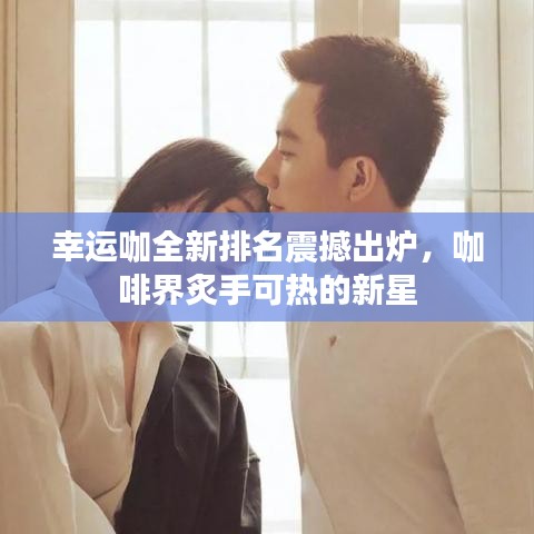 幸運咖全新排名震撼出爐，咖啡界炙手可熱的新星