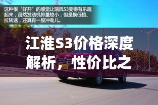 江淮S3價(jià)格深度解析，性價(jià)比之選還是市場(chǎng)新星？