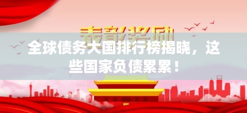 全球債務(wù)大國(guó)排行榜揭曉，這些國(guó)家負(fù)債累累！