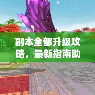 副本全部升級攻略，最新指南助你輕松通關(guān)！