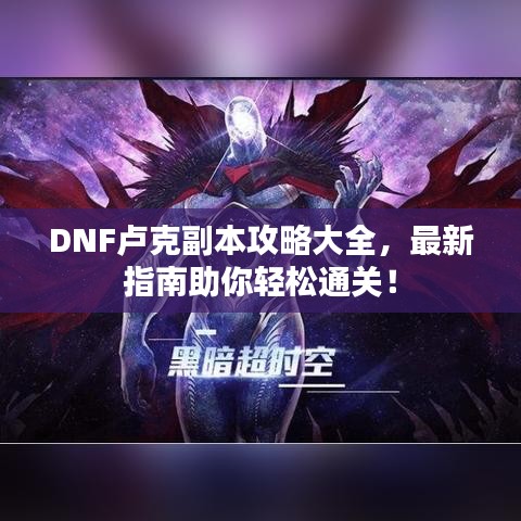 DNF盧克副本攻略大全，最新指南助你輕松通關(guān)！