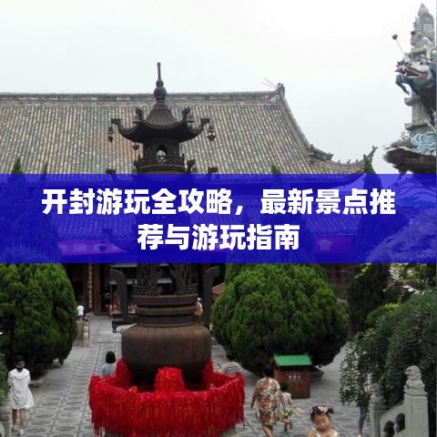 開封游玩全攻略，最新景點(diǎn)推薦與游玩指南