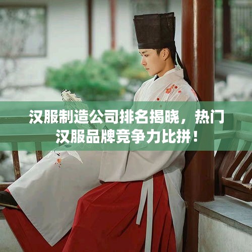 漢服制造公司排名揭曉，熱門漢服品牌競(jìng)爭(zhēng)力比拼！