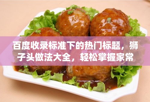 百度收錄標(biāo)準(zhǔn)下的熱門標(biāo)題，獅子頭做法大全，輕松掌握家常美食制作技巧！