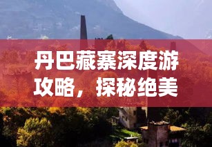 丹巴藏寨深度游攻略，探秘絕美風光與獨特文化