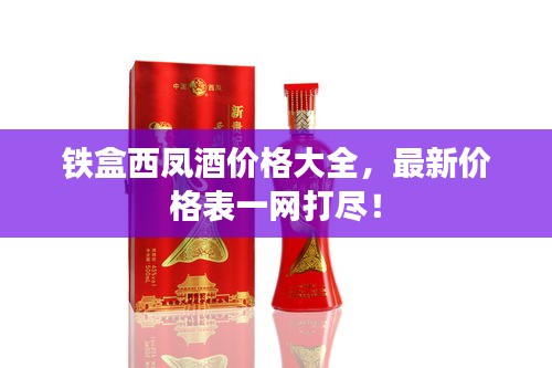 鐵盒西鳳酒價格大全，最新價格表一網(wǎng)打盡！