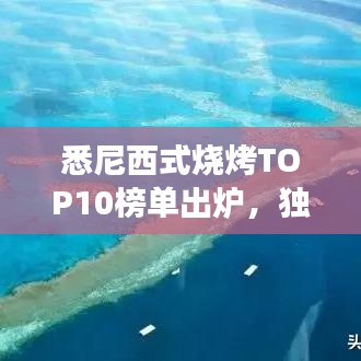 悉尼西式燒烤TOP10榜單出爐，獨(dú)特美食之旅不容錯(cuò)過(guò)