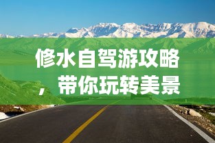 修水自駕游攻略，帶你玩轉(zhuǎn)美景，盡享自駕樂(lè)趣！